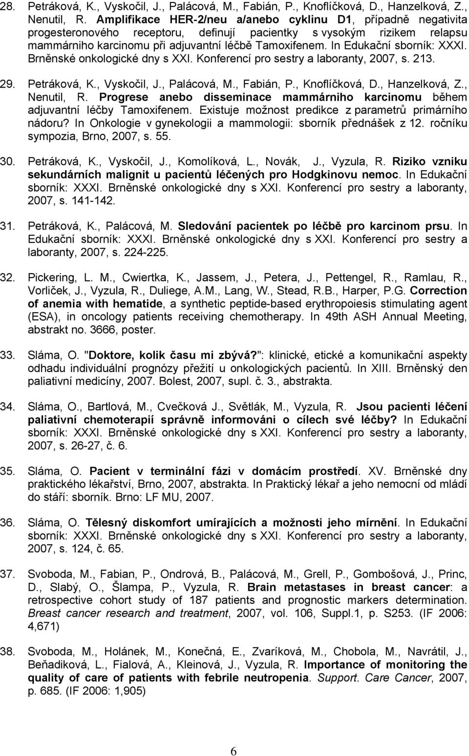 In Edukační sborník: XXXI. Brněnské onkologické dny s XXI. Konferencí pro sestry a laboranty, 2007, s. 213. 29. Petráková, K., Vyskočil, J., Palácová, M., Fabián, P., Knoflíčková, D., Hanzelková, Z.