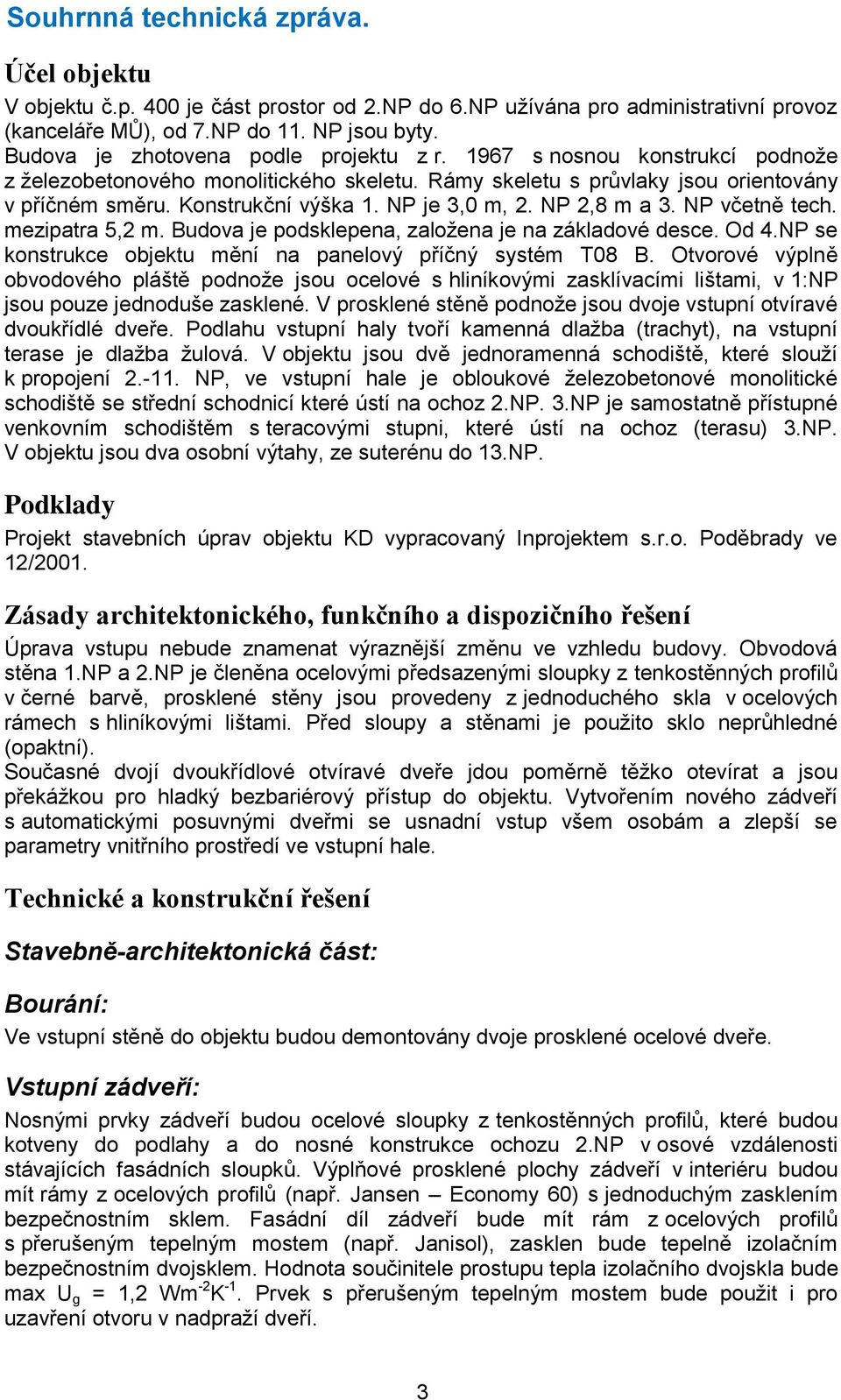 NP je 3,0 m, 2. NP 2,8 m a 3. NP včetně tech. mezipatra 5,2 m. Budova je podsklepena, založena je na základové desce. Od 4.NP se konstrukce objektu mění na panelový příčný systém T08 B.