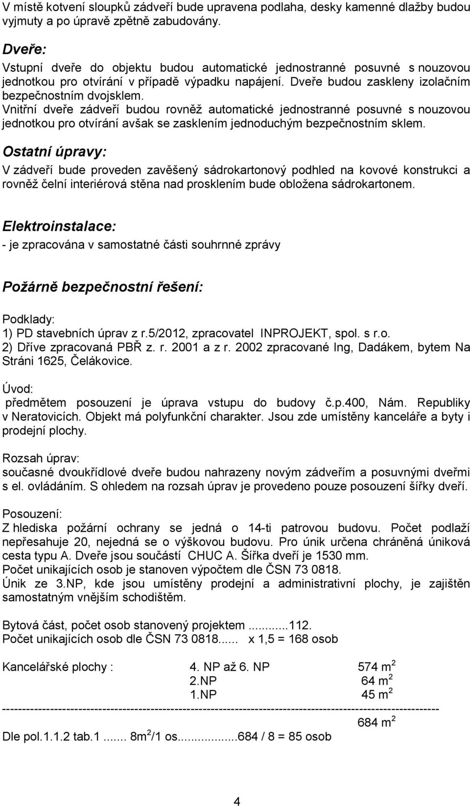 Vnitřní dveře zádveří budou rovněž automatické jednostranné posuvné s nouzovou jednotkou pro otvírání avšak se zasklením jednoduchým bezpečnostním sklem.