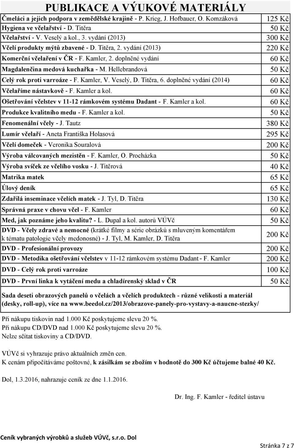 Hellebrandová Celý rok proti varroáze - F. Kamler, V. Veselý, D. Titěra, 6. doplněné vydání (2014) Včelaříme nástavkově - F. Kamler a kol. Ošetřování včelstev v 11-12 rámkovém systému Dadant - F.