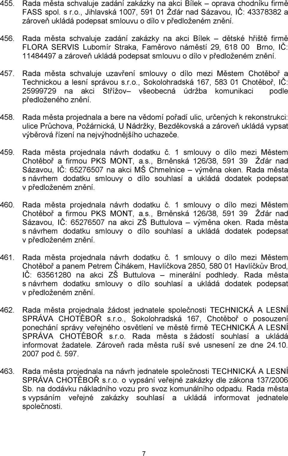 předloženém znění. 457. Rada města schvaluje uzavření smlouvy o dílo mezi Městem Chotěboř a Technickou a lesní správou s.r.o., Sokolohradská 167, 583 01 Chotěboř, IČ: 25999729 na akci Střížov všeobecná údržba komunikaci podle předloženého znění.