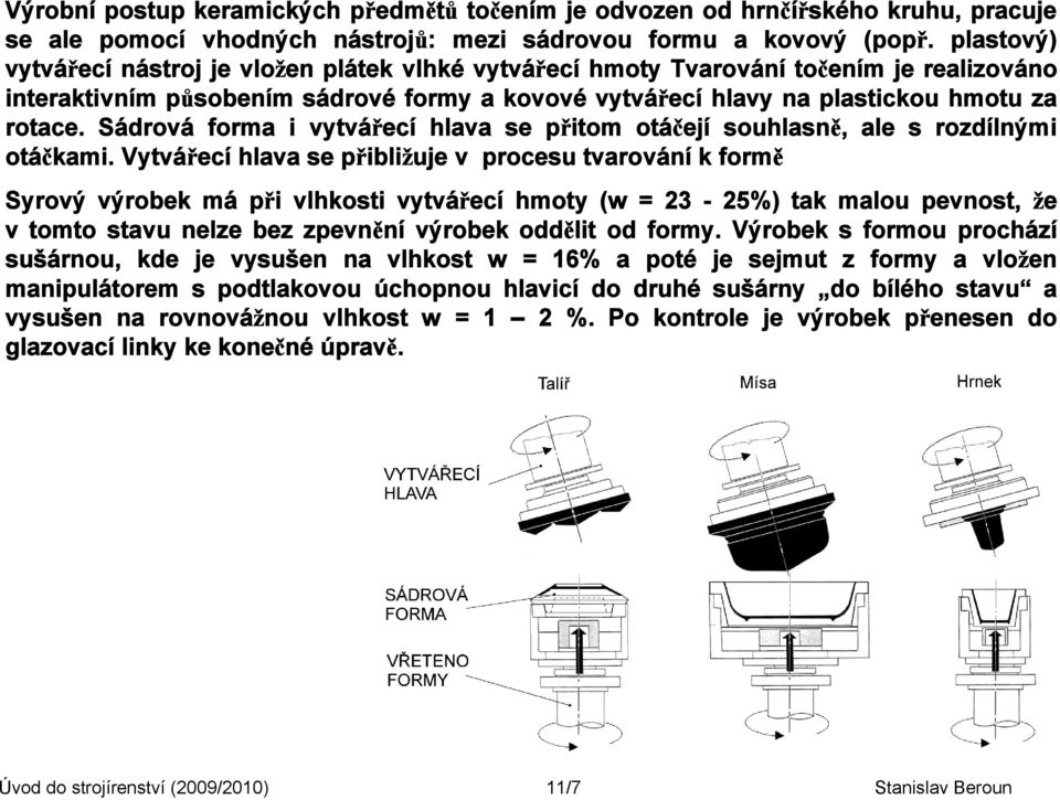 Sádrová forma i vytvářecí hlava se přitom otáčejí souhlasně, ale s rozdílnými otáčkami.