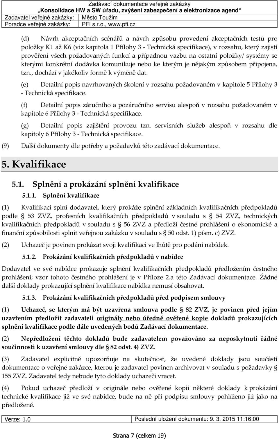 požadovaných funkcí a případnou vazbu na ostatní položky/ systémy se kterými konkrétní dodávka komunikuje nebo ke kterým je nějakým způsobem připojena, tzn., dochází v jakékoliv formě k výměně dat.