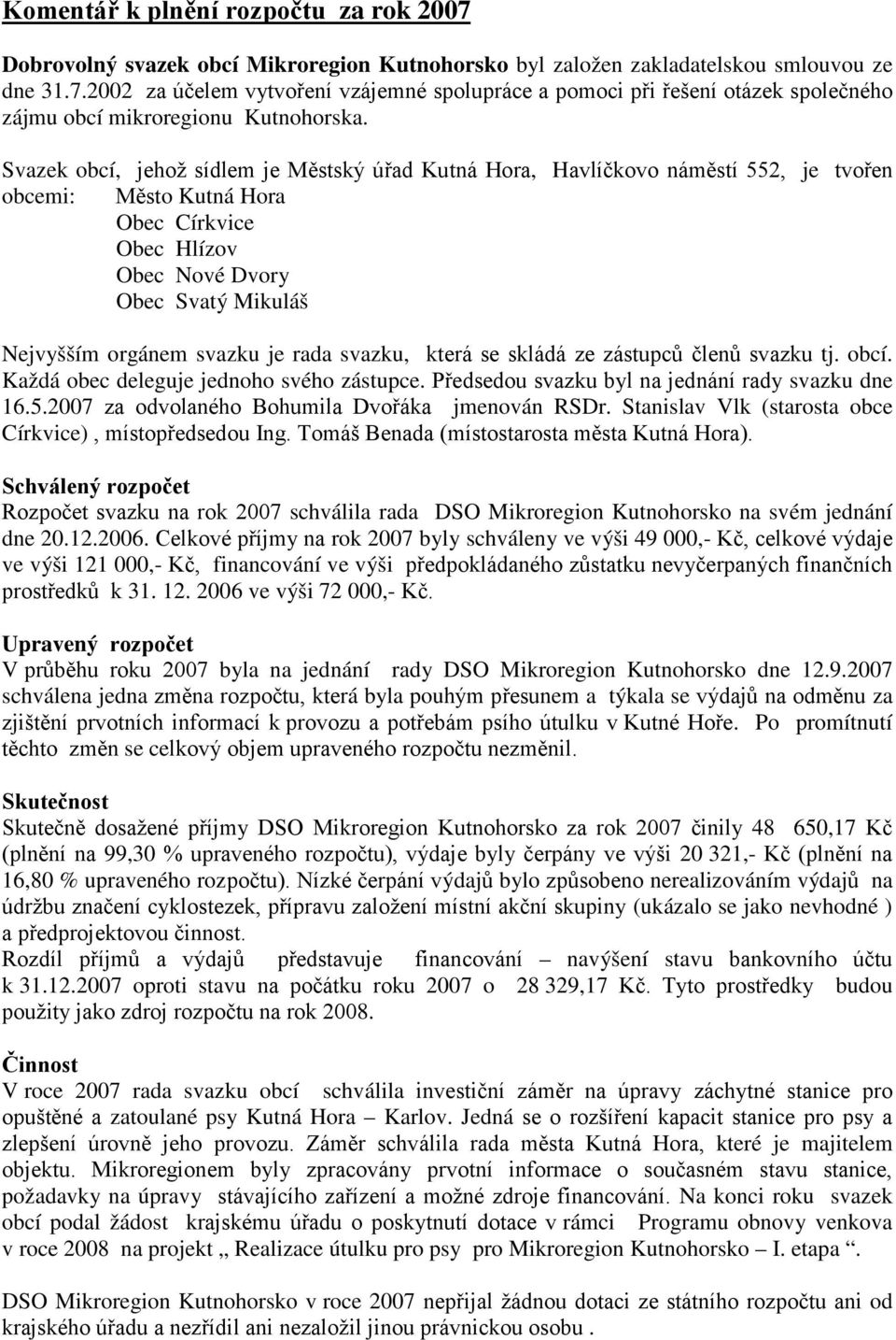 je rada svazku, která se skládá ze zástupců členů svazku tj. obcí. Každá obec deleguje jednoho svého zástupce. Předsedou svazku byl na jednání rady svazku dne 16.5.