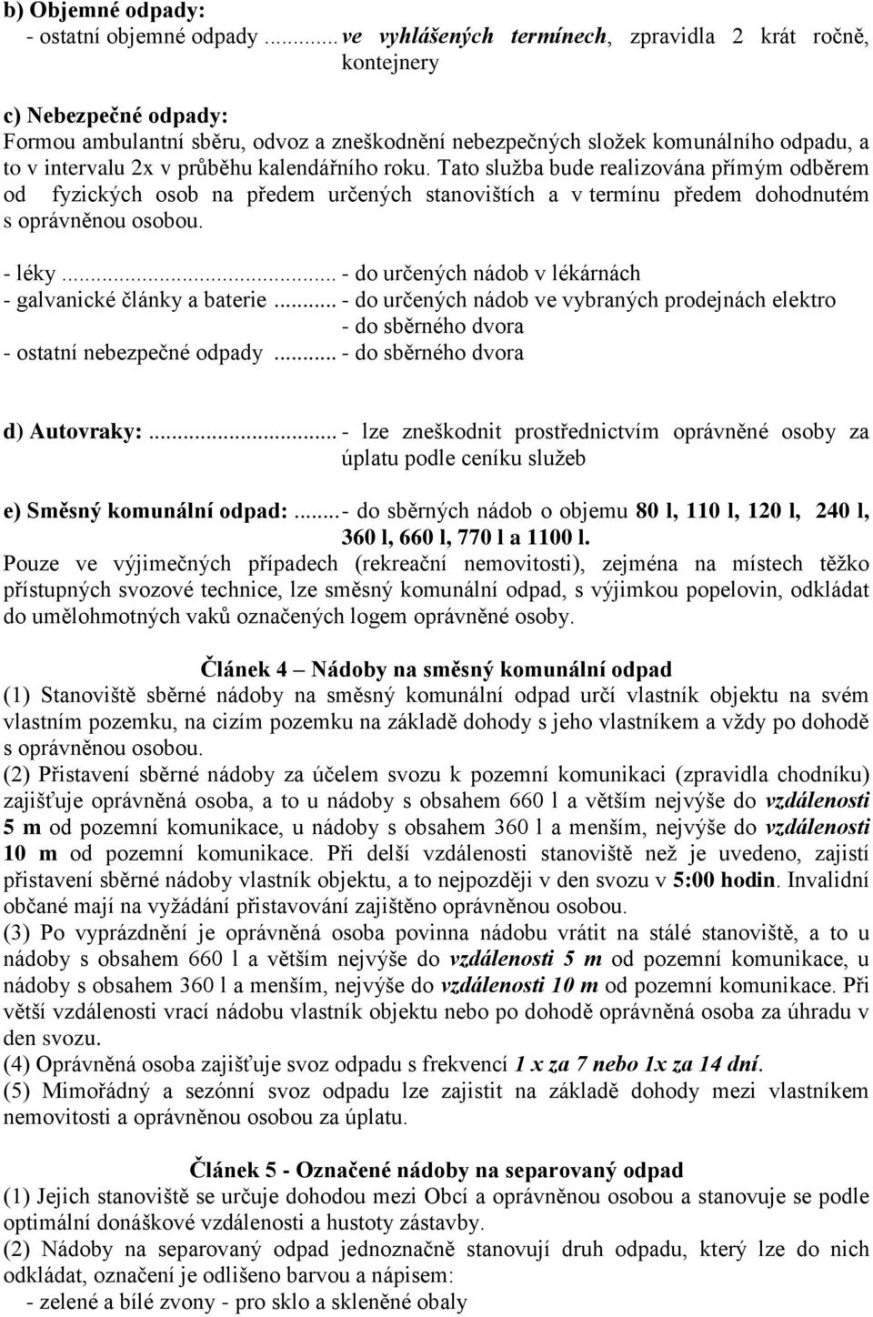 průběhu kalendářního roku. Tato služba bude realizována přímým odběrem od fyzických osob na předem určených stanovištích a v termínu předem dohodnutém s oprávněnou osobou. - léky.