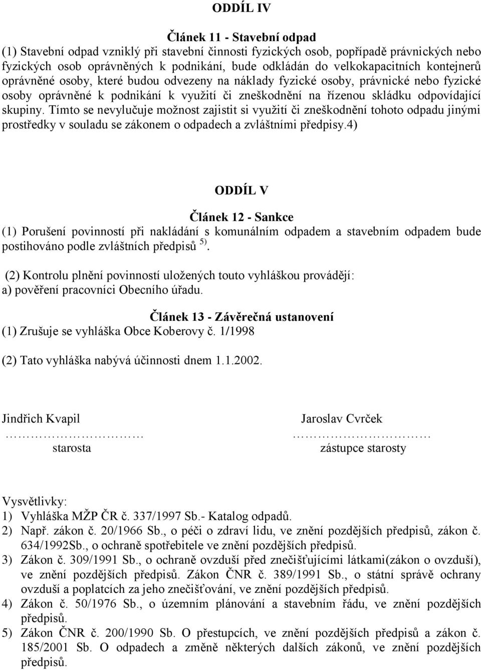 skupiny. Tímto se nevylučuje možnost zajistit si využití či zneškodnění tohoto odpadu jinými prostředky v souladu se zákonem o odpadech a zvláštními předpisy.