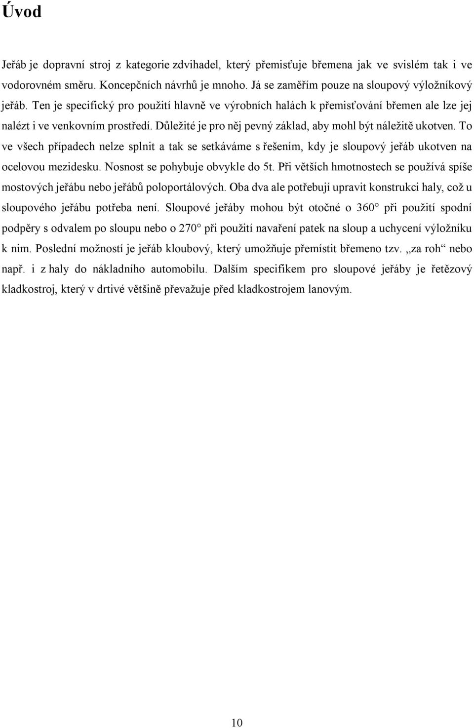 To ve všech případech nelze splnit a tak se setkáváme s řešením, kdy je sloupový jeřáb ukotven na ocelovou mezidesku. Nosnost se pohybuje obvykle do 5t.