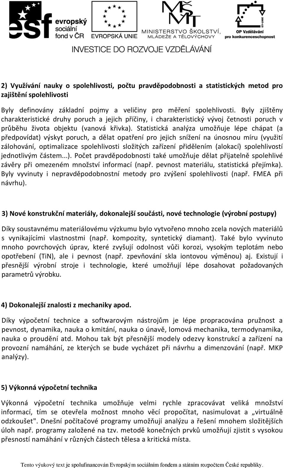 Statistická analýza umožňuje lépe chápat (a předpovídat) výskyt poruch, a dělat opatření pro jejich snížení na únosnou míru (využití zálohování, optimalizace spolehlivosti složitých zařízení