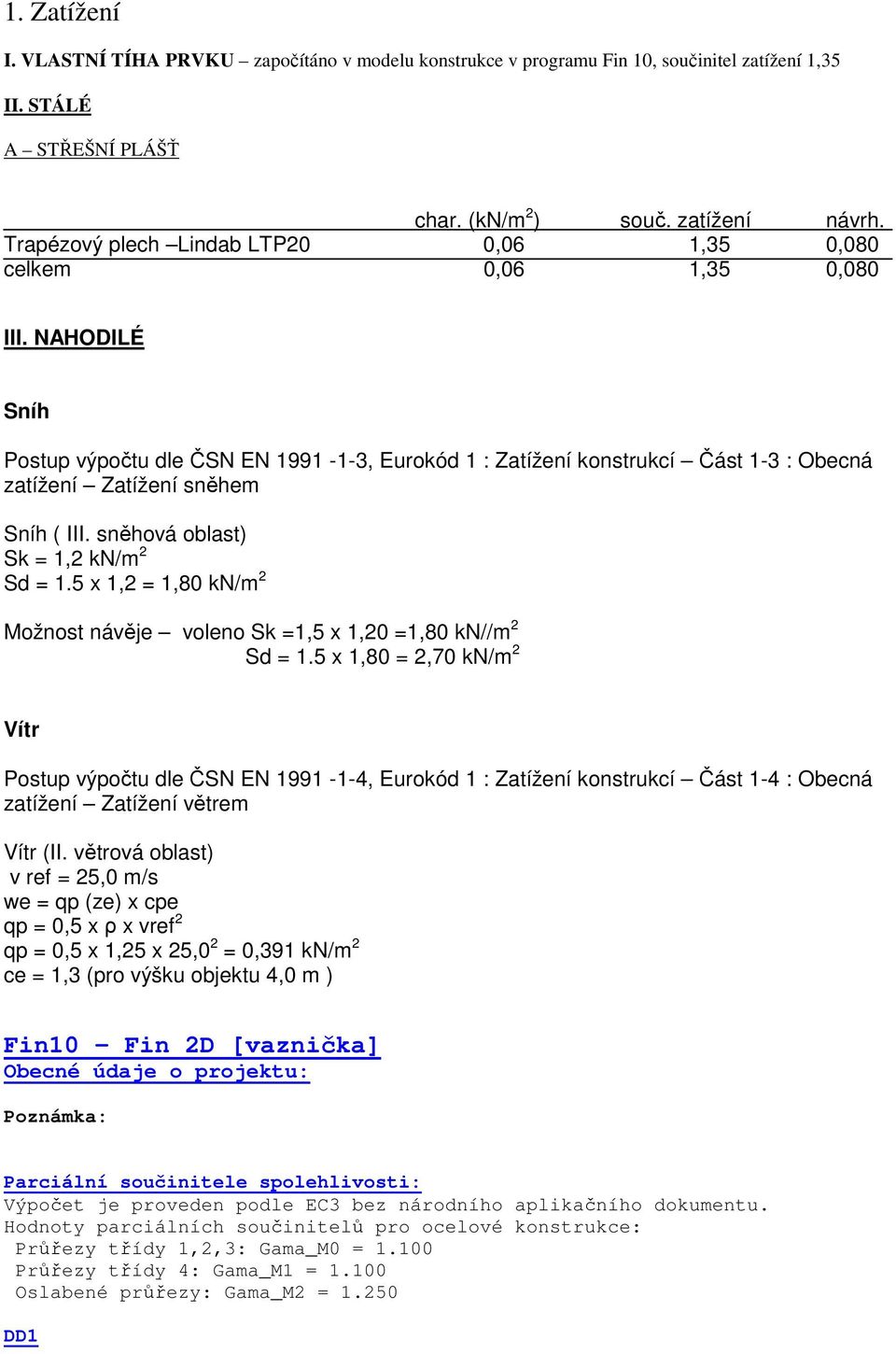 NAHODILÉ Sníh Postup výpočtu dle ČSN EN 1991-1-3, Eurokód 1 : Zatížení konstrukcí Část 1-3 : Obecná zatížení Zatížení sněhem Sníh ( III. sněhová oblast) Sk = 1,2 kn/m 2 Sd = 1.