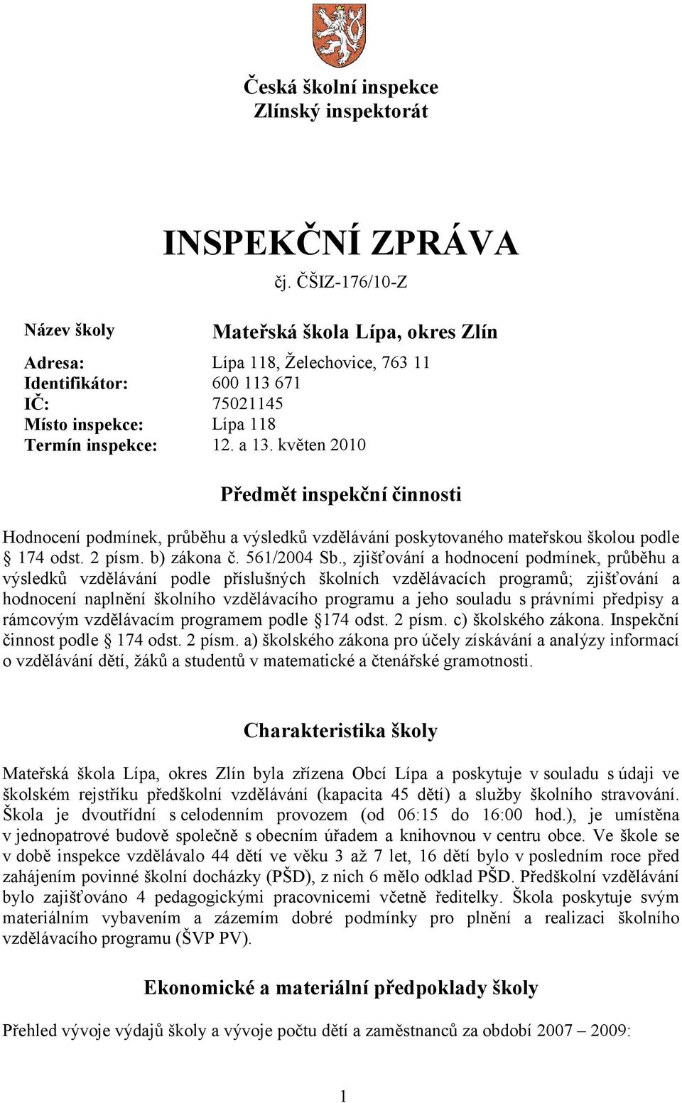 květen 2010 Předmět inspekční činnosti Hodnocení podmínek, průběhu a výsledků vzdělávání poskytovaného mateřskou školou podle 174 odst. 2 písm. b) zákona č. 561/2004 Sb.