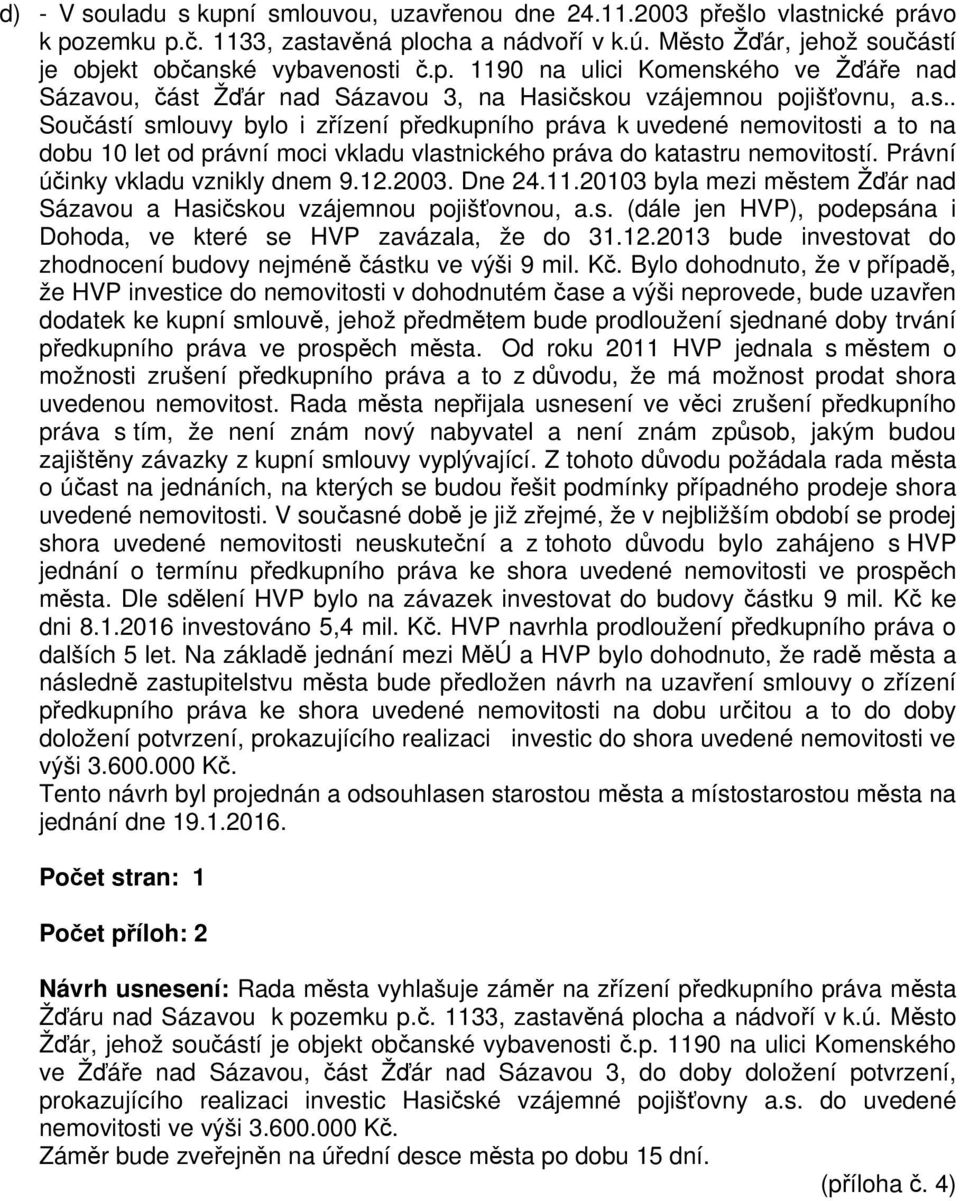 12.2003. Dne 24.11.20103 byla mezi městem Žďár nad Sázavou a Hasičskou vzájemnou pojišťovnou, a.s. (dále jen HVP), podepsána i Dohoda, ve které se HVP zavázala, že do 31.12.2013 bude investovat do zhodnocení budovy nejméně částku ve výši 9 mil.