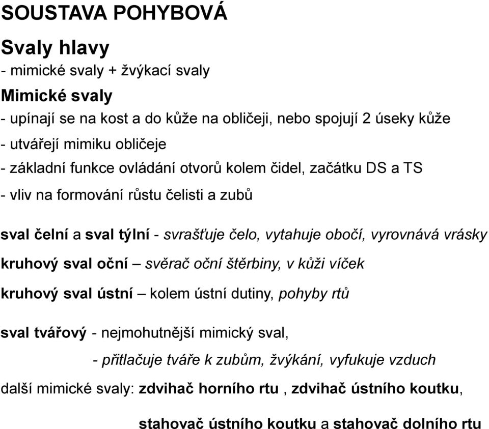 obočí, vyrovnává vrásky kruhový sval oční svěrač oční štěrbiny, v kůži víček kruhový sval ústní kolem ústní dutiny, pohyby rtů sval tvářový - nejmohutnější mimický