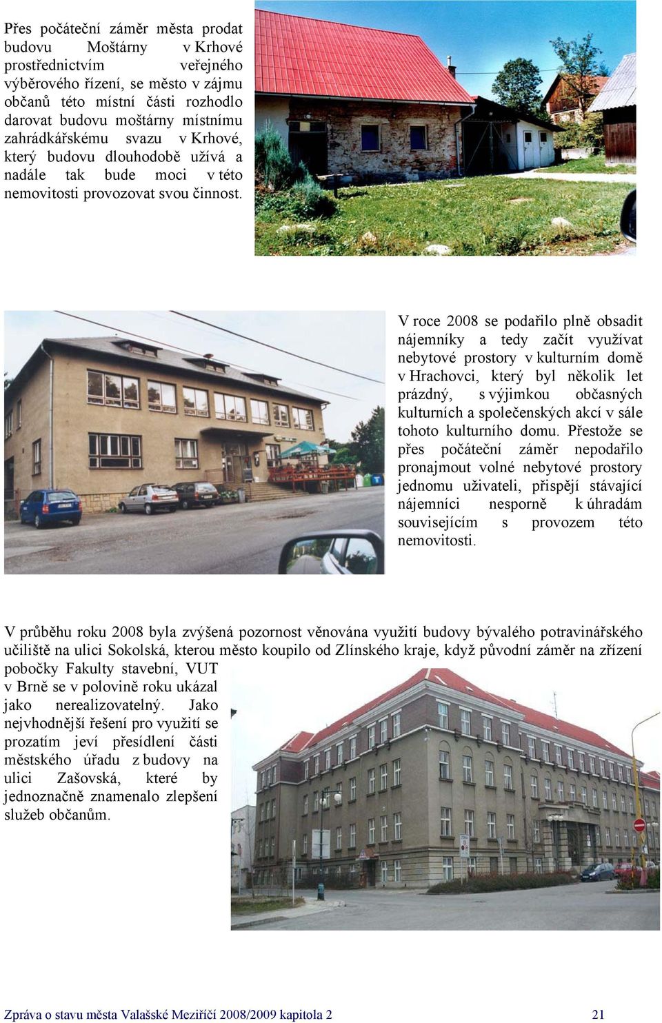 V roce se podařilo plně obsadit nájemníky a tedy začít využívat nebytové prostory v kulturním domě v Hrachovci, který byl několik let prázdný, s výjimkou občasných kulturních a společenských akcí v
