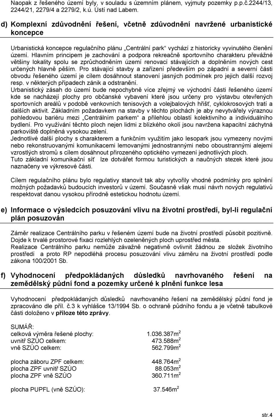 Hlavním principem je zachování a podpora rekreačně sportovního charakteru převážné většiny lokality spolu se zprůchodněním území renovací stávajících a doplněním nových cest určených hlavně pěším.