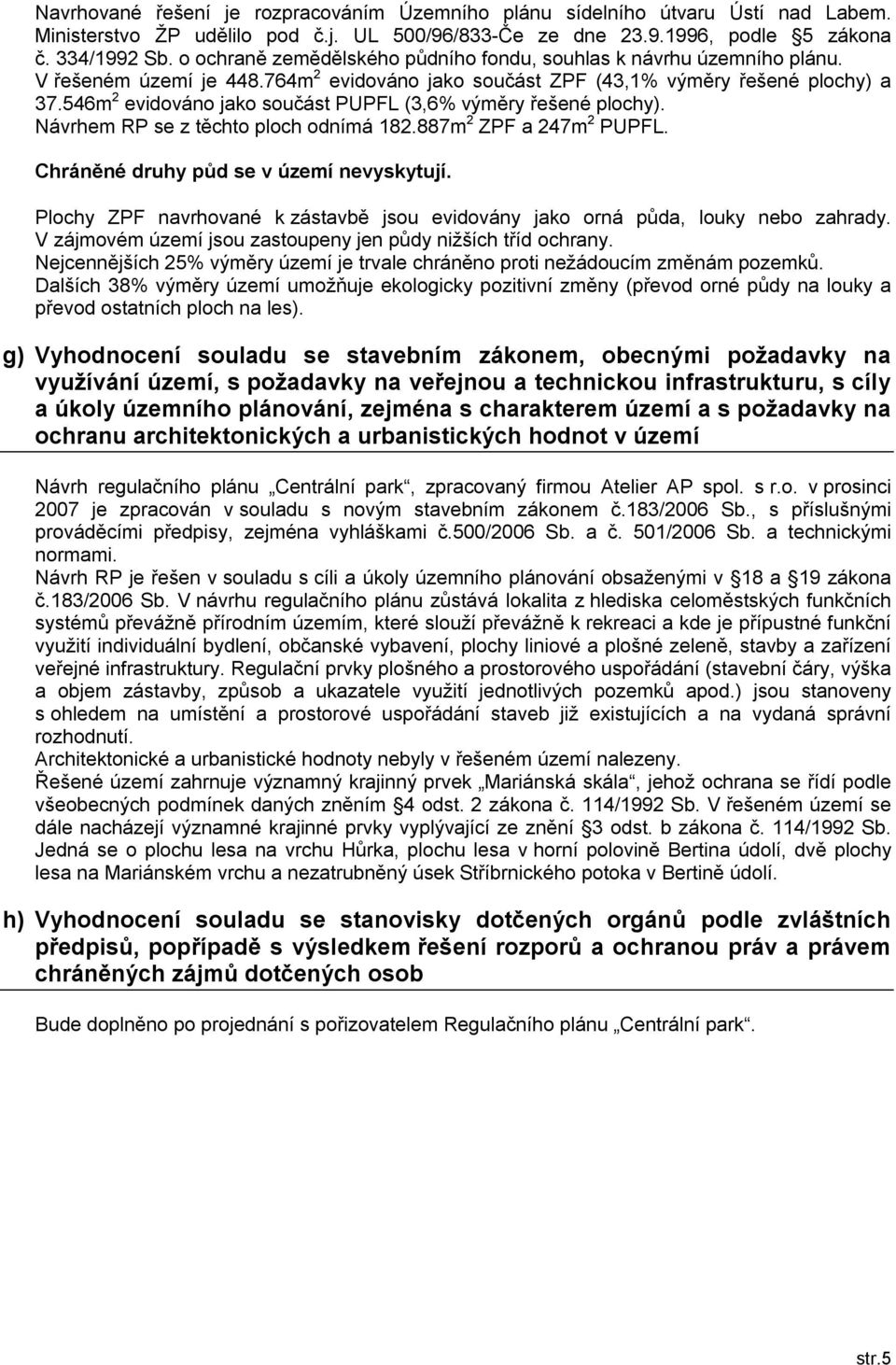 546m 2 evidováno jako součást PUPFL (3,6% výměry řešené plochy). Návrhem RP se z těchto ploch odnímá 182.887m 2 ZPF a 247m 2 PUPFL. Chráněné druhy půd se v území nevyskytují.