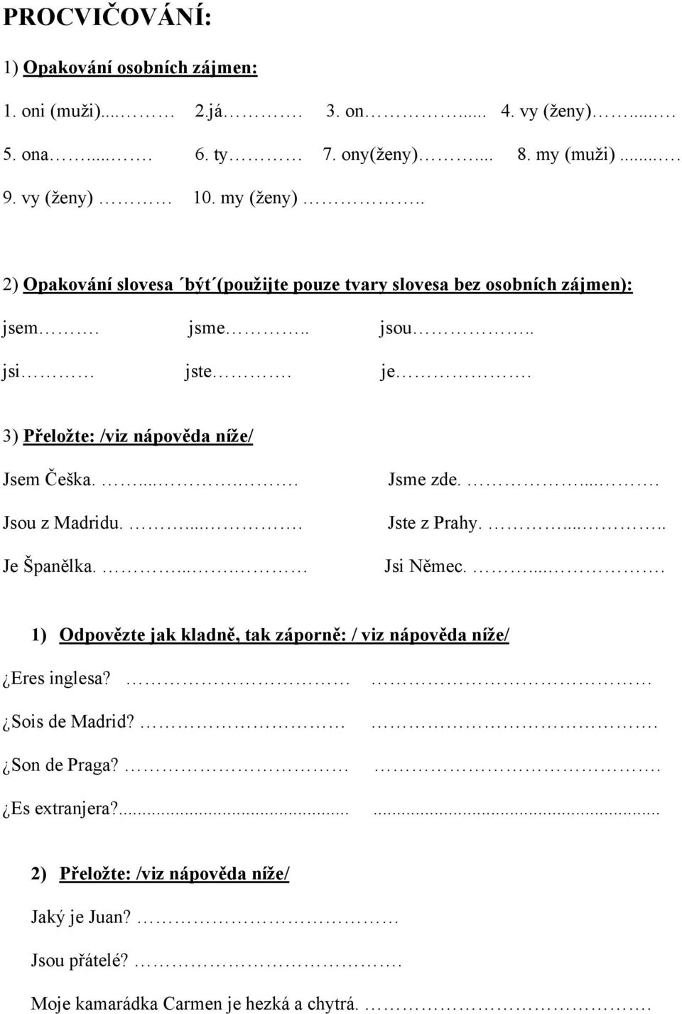 3) Přeložte: /viz nápověda níže/ Jsem Češka...... Jsou z Madridu..... Je Španělka..... Jsme zde..... Jste z Prahy...... Jsi Němec.