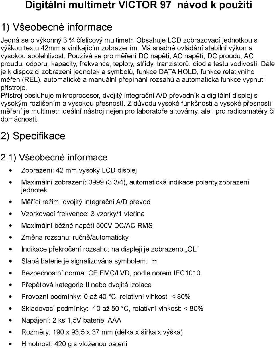 Používá se pro měření DC napětí, AC napětí, DC proudu, AC proudu, odporu, kapacity, frekvence, teploty, střídy, tranzistorů, diod a testu vodivosti.