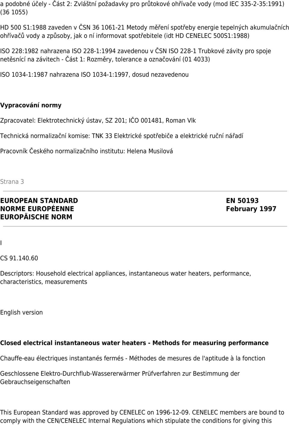 na závitech - Část 1: Rozměry, tolerance a označování (01 4033) ISO 1034-1:1987 nahrazena ISO 1034-1:1997, dosud nezavedenou Vypracování normy Zpracovatel: Elektrotechnický ústav, SZ 201; IČO 001481,