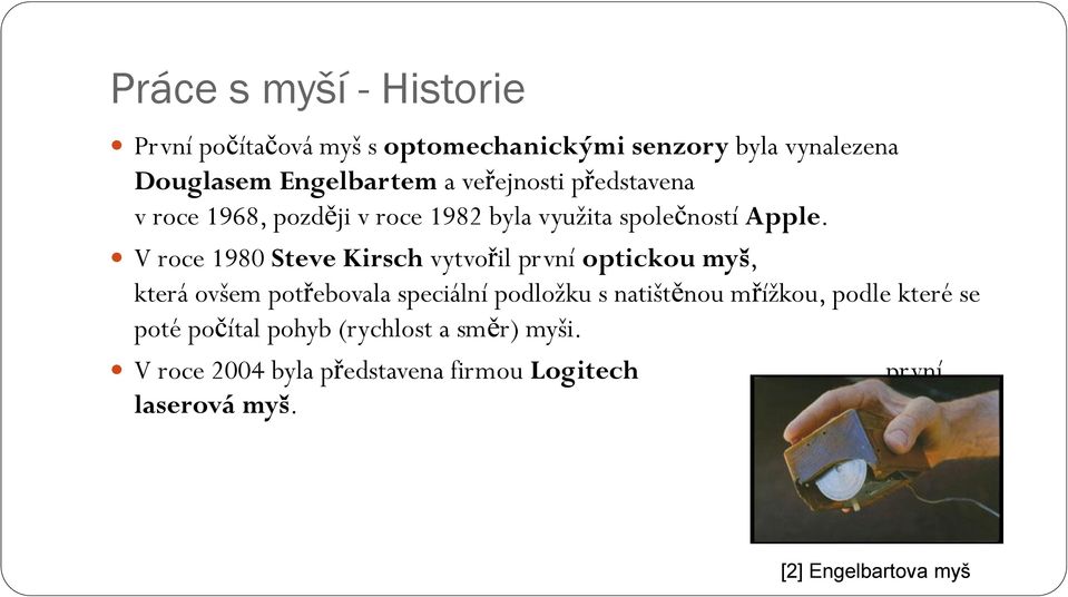 V roce 1980 Steve Kirsch vytvořil první optickou myš, která ovšem potřebovala speciální podložku s natištěnou