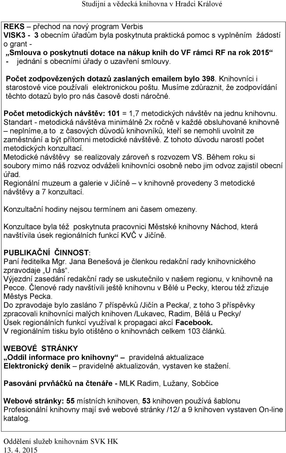 Musíme zdůraznit, že zodpovídání těchto dotazů bylo pro nás časově dosti náročné. Počet metodických návštěv: 101 = 1,7 metodických návštěv na jednu knihovnu.