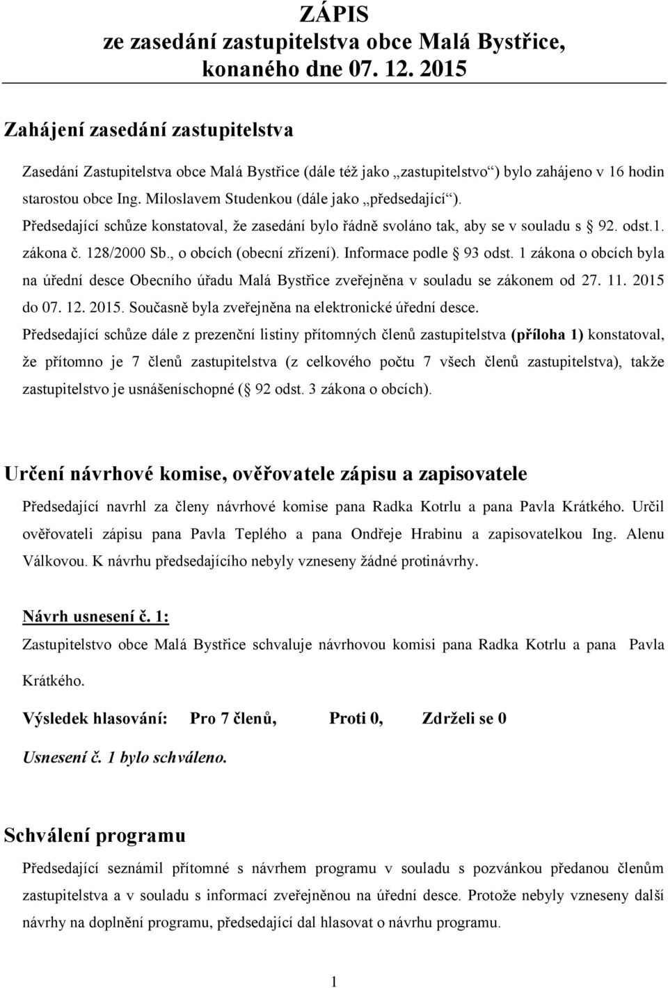 Miloslavem Studenkou (dále jako předsedající ). Předsedající schůze konstatoval, že zasedání bylo řádně svoláno tak, aby se v souladu s 92. odst.1. zákona č. 128/2000 Sb., o obcích (obecní zřízení).