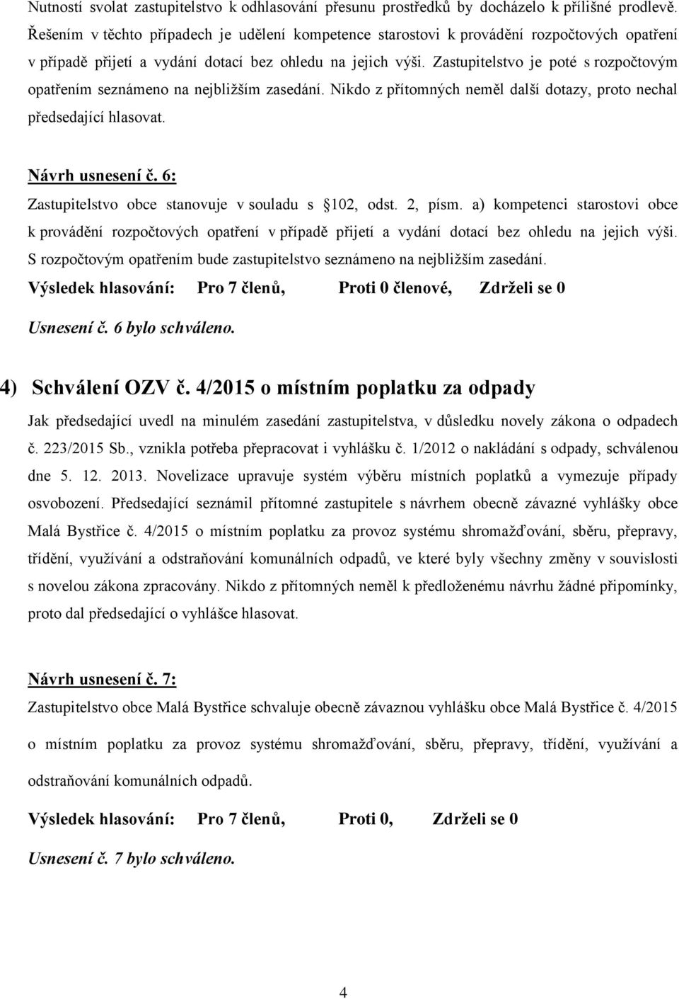 Zastupitelstvo je poté s rozpočtovým opatřením seznámeno na nejbližším zasedání. Nikdo z přítomných neměl další dotazy, proto nechal předsedající hlasovat. Návrh usnesení č.