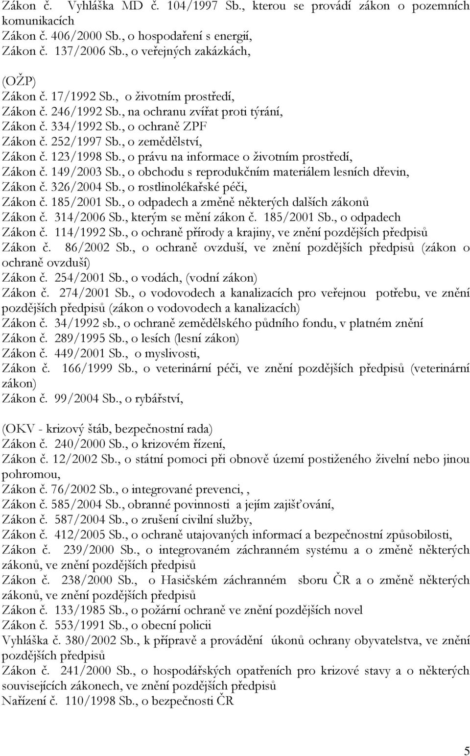 , o právu na informace o životním prostředí, Zákon č. 149/2003 Sb., o obchodu s reprodukčním materiálem lesních dřevin, Zákon č. 326/2004 Sb., o rostlinolékařské péči, Zákon č. 185/2001 Sb.