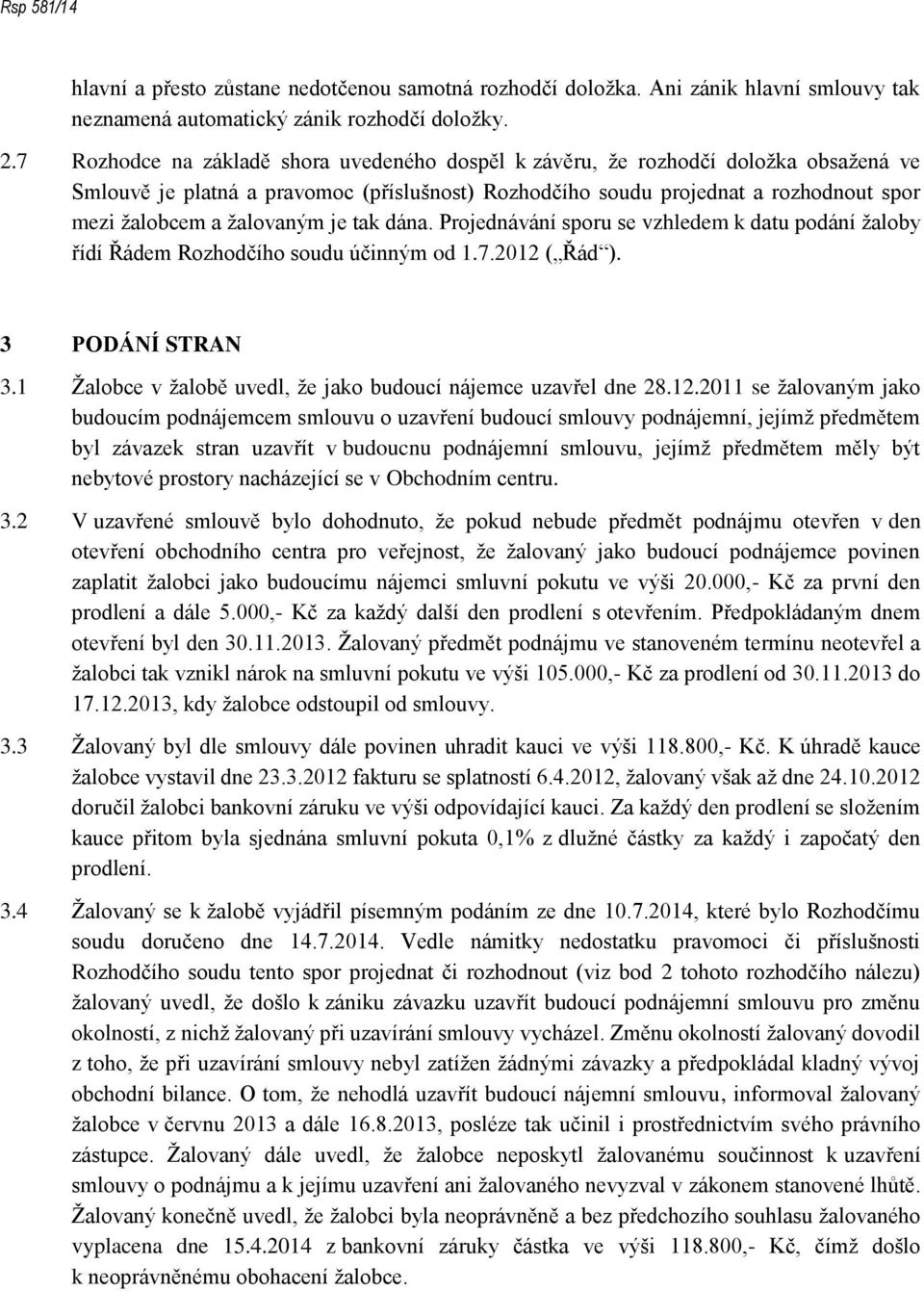 žalovaným je tak dána. Projednávání sporu se vzhledem k datu podání žaloby řídí Řádem Rozhodčího soudu účinným od 1.7.2012 ( Řád ). 3 PODÁNÍ STRAN 3.