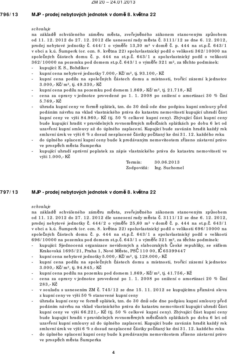 100,- Kč - kupní cena podílu na společných částech domu a místnosti, tvořící zázemí k jednotce 3.000,- Kč/m 2, tj. 49.330,- Kč - kupní cena podílu na pozemku pod domem 1.869,- Kč/m 2, tj. 21.