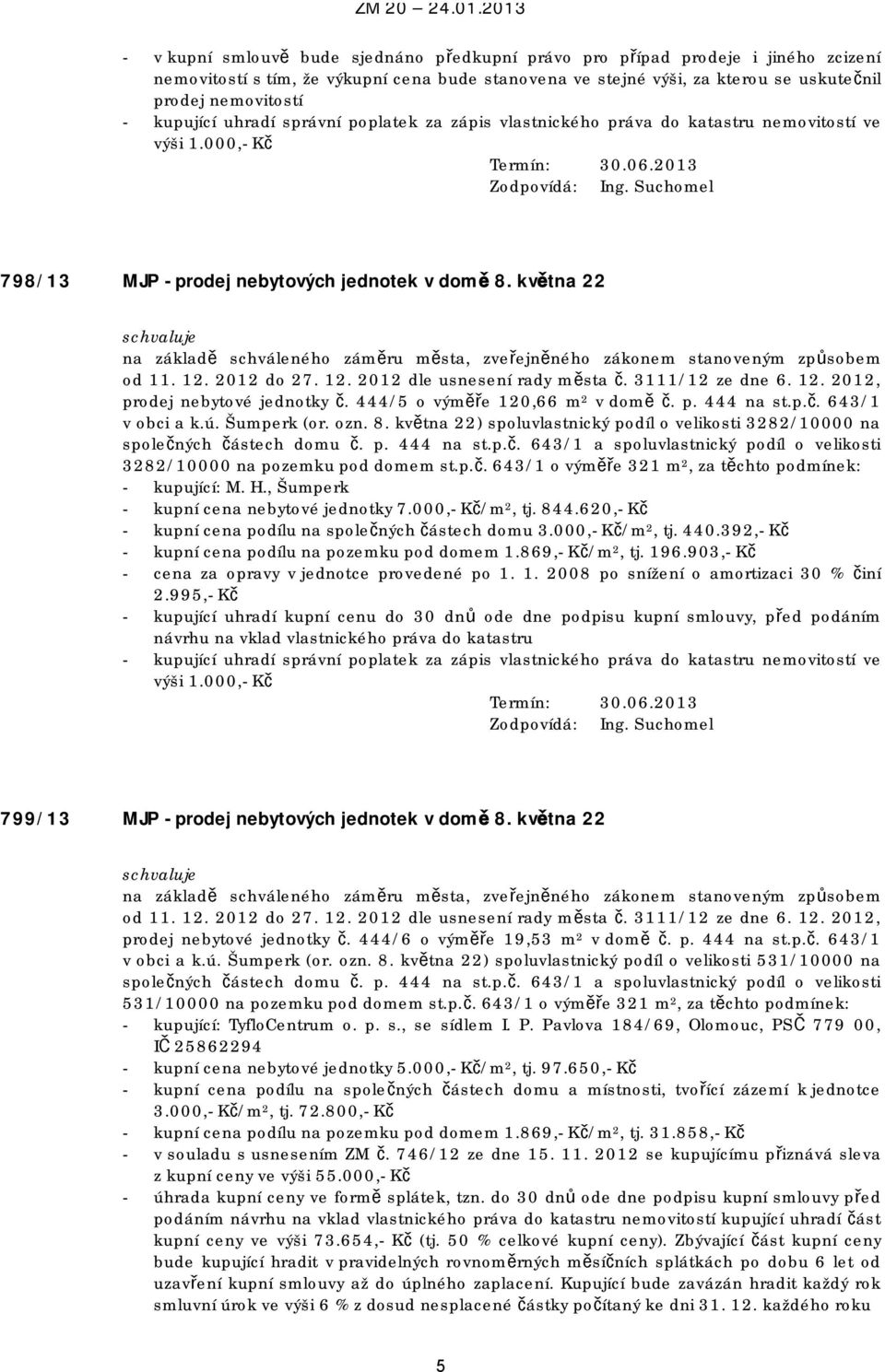 p.č. 643/1 o výměře 321 m 2, za těchto podmínek: - kupující: M. H., Šumperk - kupní cena nebytové jednotky 7.000,- Kč/m 2, tj. 844.620,- Kč - kupní cena podílu na společných částech domu 3.