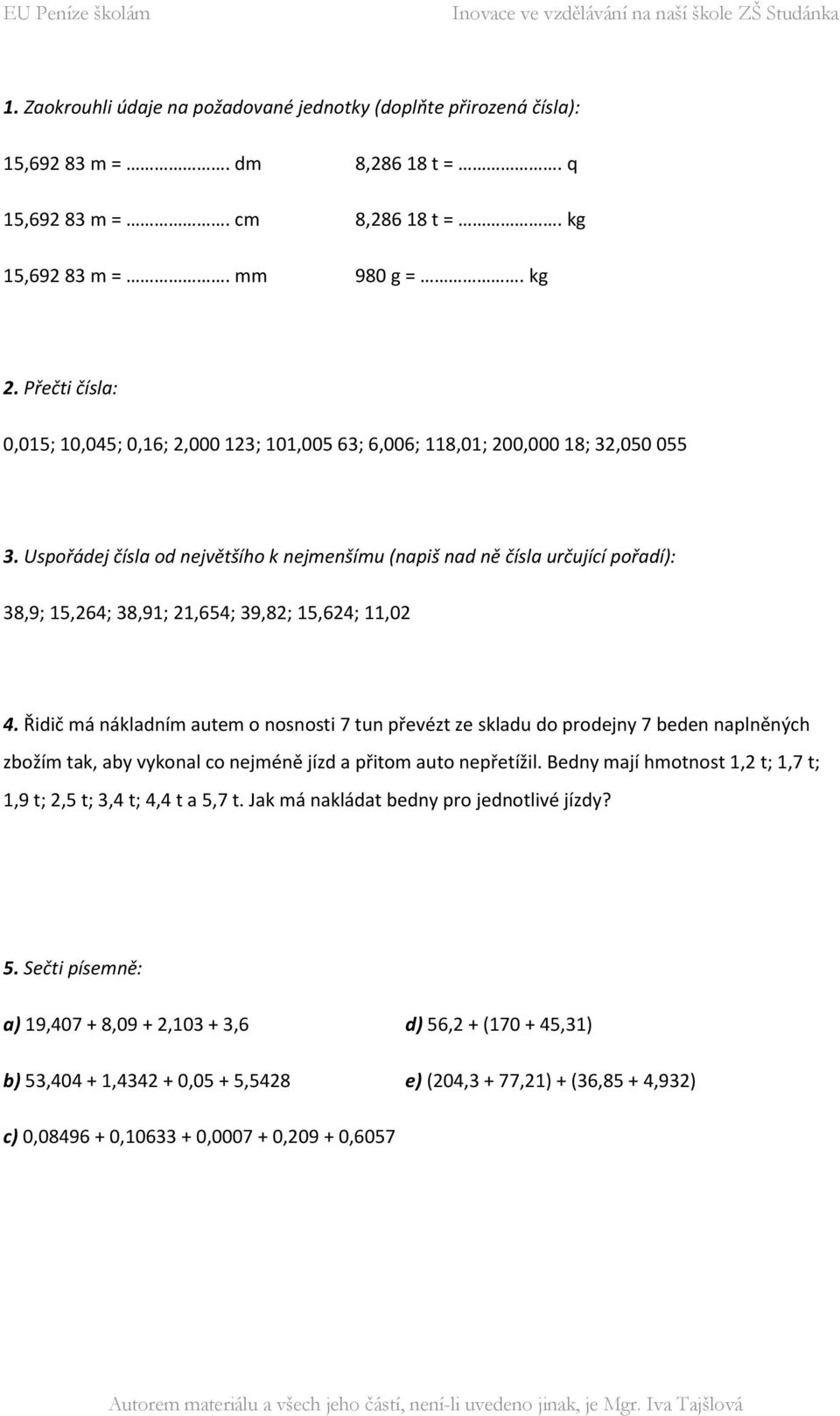 Uspořádej čísla od největšího k nejmenšímu (napiš nad ně čísla určující pořadí): 38,9; 15,264; 38,91; 21,654; 39,82; 15,624; 11,02 4.