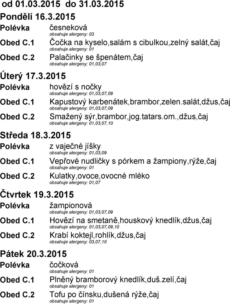 3.2015 Polévka žampionová,03,07,09 Hovězí na smetaně,houskový knedlík,džus,čaj,03,07,09,10 Krabí koktejl,rohlík,džus,čaj obsahuje alergeny: 03,07,10 Pátek 20.3.2015 Polévka čočková Plněný bramborový knedlík,duš.