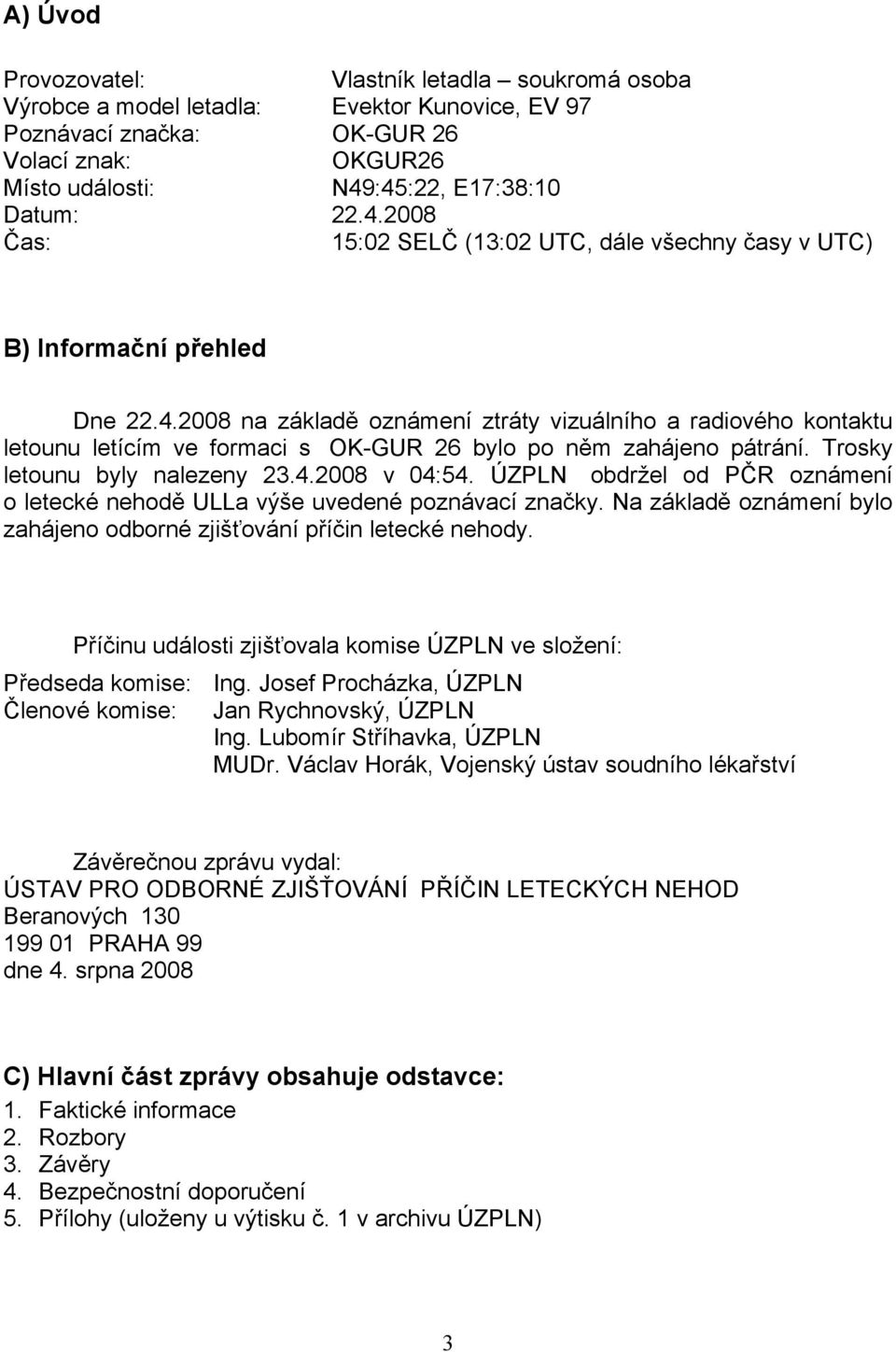 Trosky letounu byly nalezeny 23.4.2008 v 04:54. ÚZPLN obdržel od PČR oznámení o letecké nehodě ULLa výše uvedené poznávací značky.