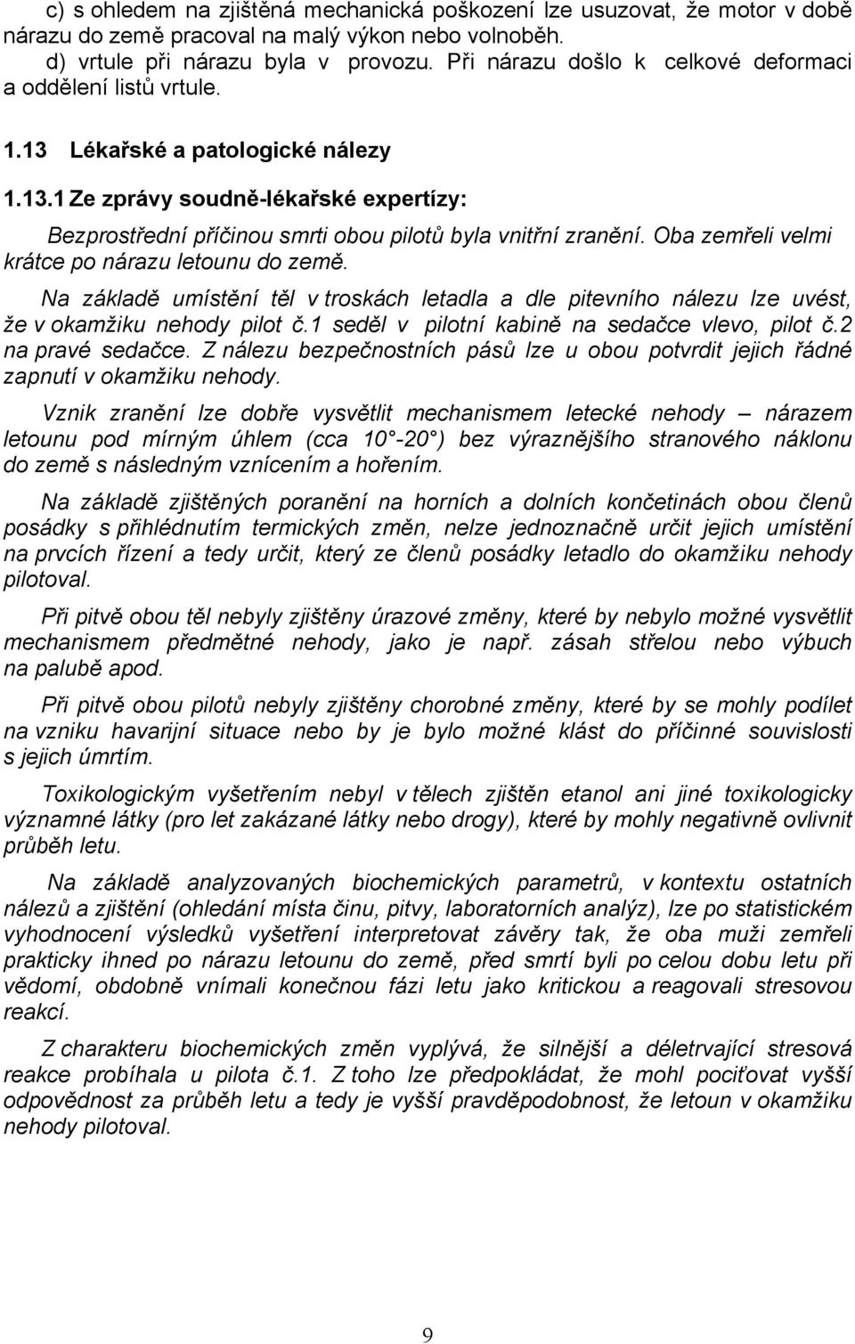 Oba zemřeli velmi krátce po nárazu letounu do země. Na základě umístění těl v troskách letadla a dle pitevního nálezu lze uvést, že v okamžiku nehody pilot č.