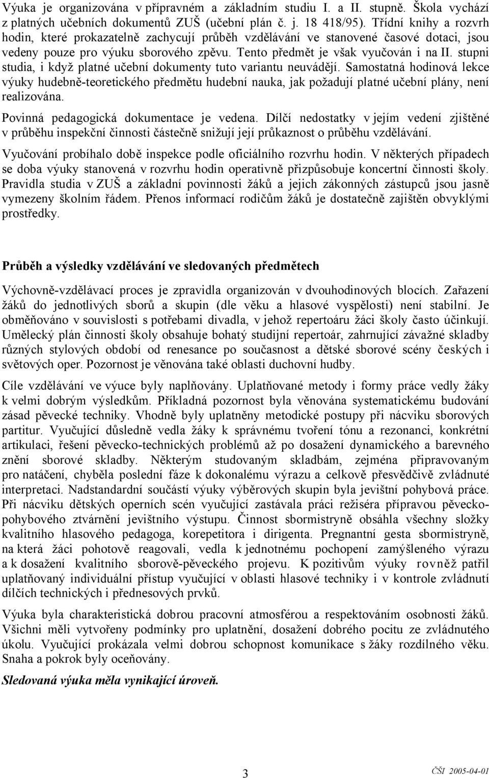 stupni studia, i když platné učební dokumenty tuto variantu neuvádějí. Samostatná hodinová lekce výuky hudebně-teoretického předmětu hudební nauka, jak požadují platné učební plány, není realizována.