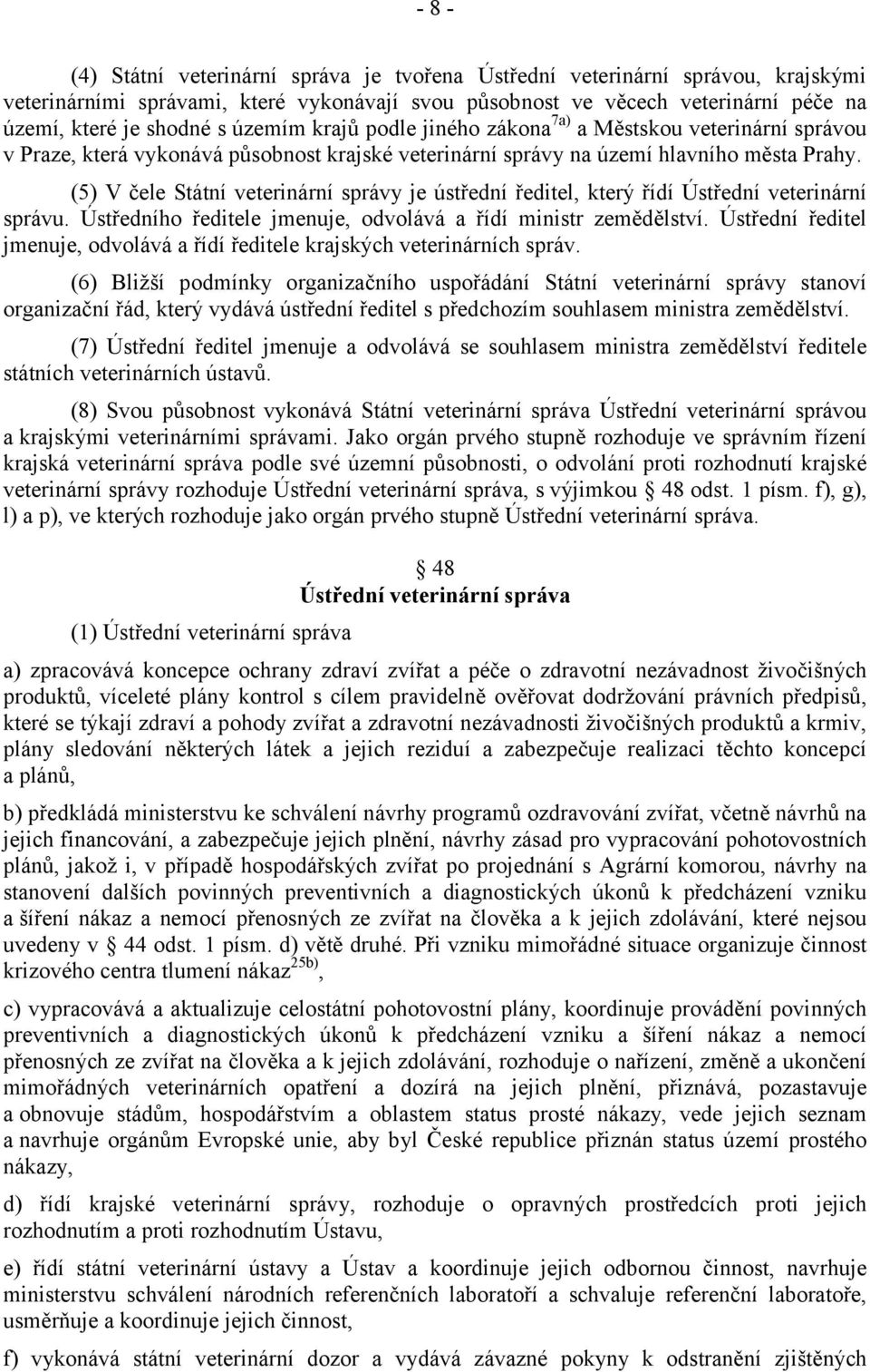 (5) V čele Státní veterinární správy je ústřední ředitel, který řídí Ústřední veterinární správu. Ústředního ředitele jmenuje, odvolává a řídí ministr zemědělství.