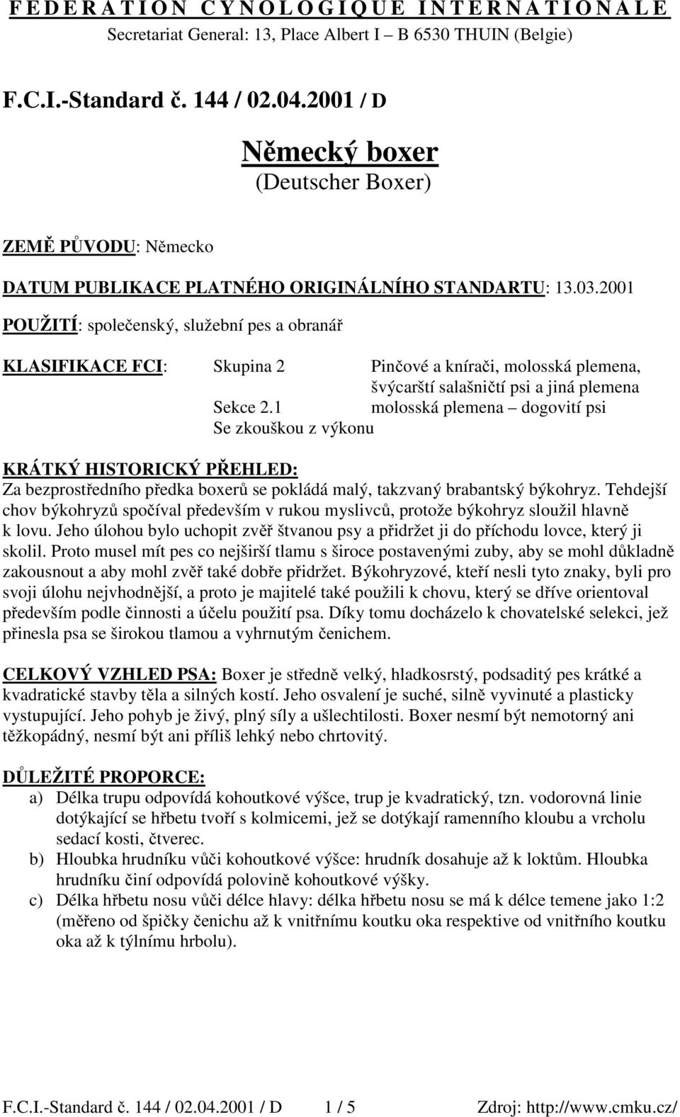 2001 POUŽITÍ: společenský, služební pes a obranář KLASIFIKACE FCI: Skupina 2 Pinčové a knírači, molosská plemena, švýcarští salašničtí psi a jiná plemena Sekce 2.