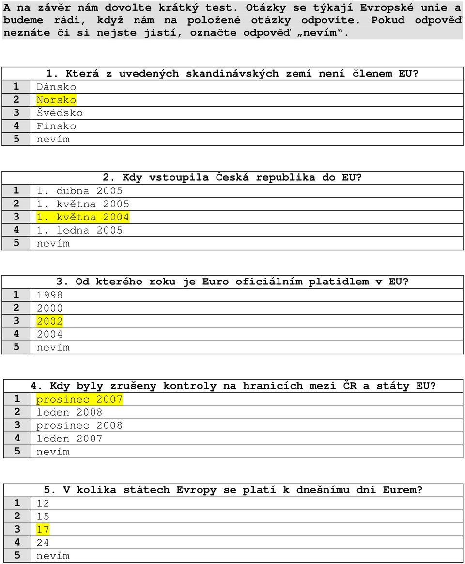 Kdy vstoupila Česká republika do EU? 1 1. dubna 2005 2 1. května 2005 3 1. května 2004 4 1. ledna 2005 3. Od kterého roku je Euro oficiálním platidlem v EU?