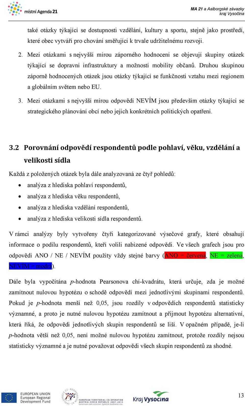 Druhou skupinou záporně hodnocených otázek jsou otázky týkající se funkčnosti vztahu mezi regionem a globálním světem nebo EU. 3.