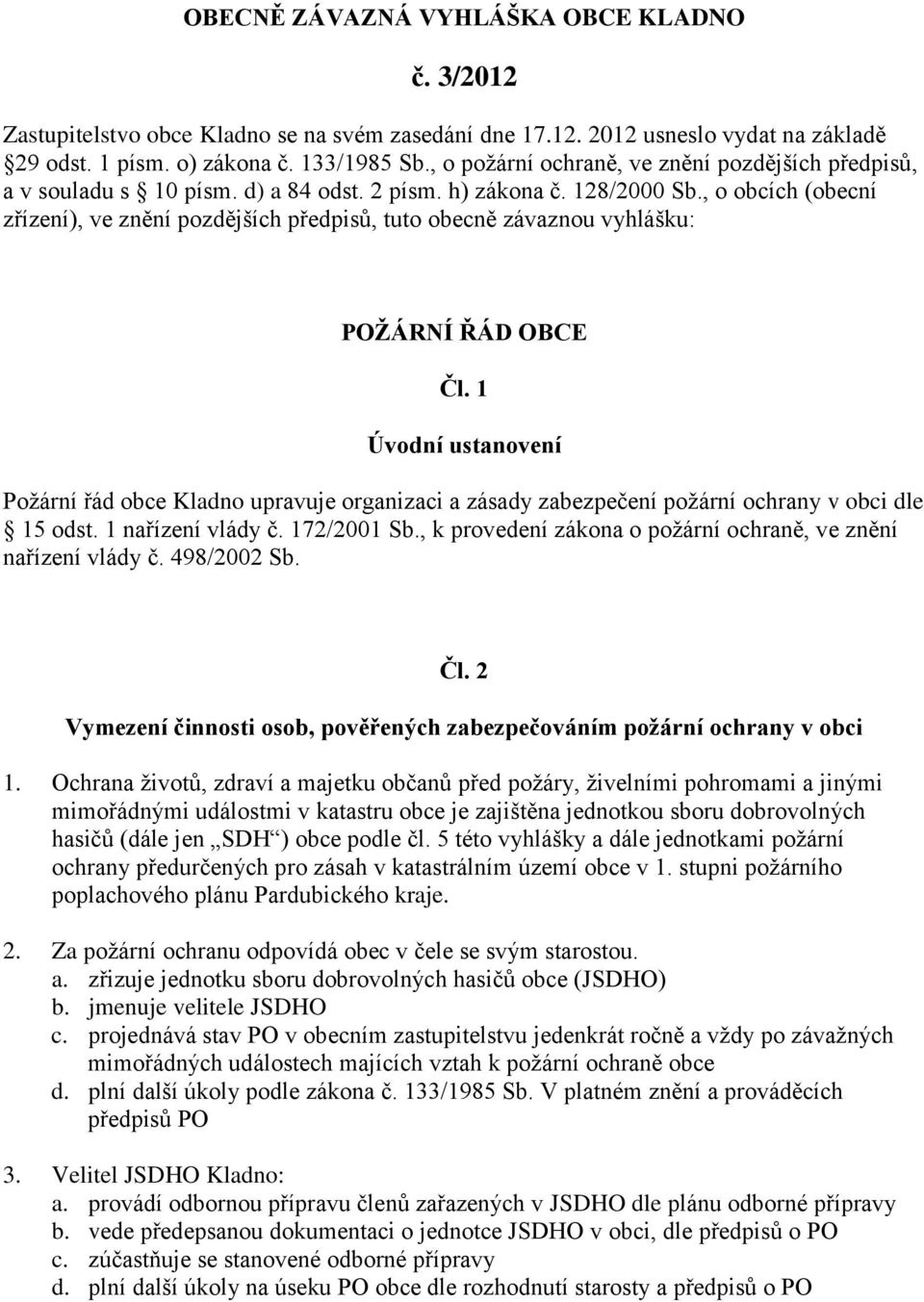 , o obcích (obecní zřízení), ve znění pozdějších předpisů, tuto obecně závaznou vyhlášku: POŽÁRNÍ ŘÁD OBCE Čl.