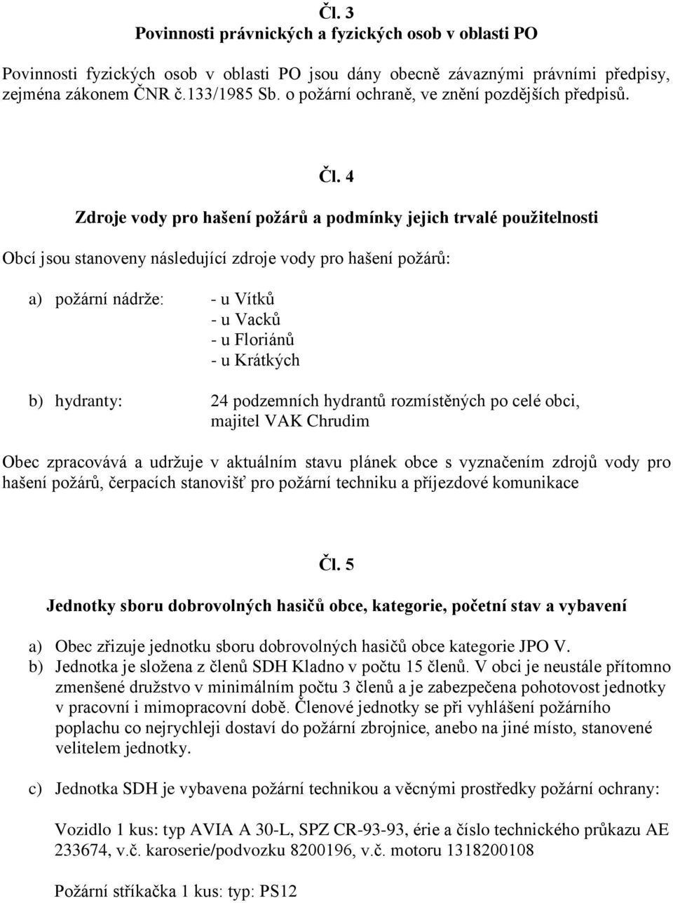 4 Zdroje vody pro hašení požárů a podmínky jejich trvalé použitelnosti Obcí jsou stanoveny následující zdroje vody pro hašení požárů: a) požární nádrže: - u Vítků - u Vacků - u Floriánů - u Krátkých