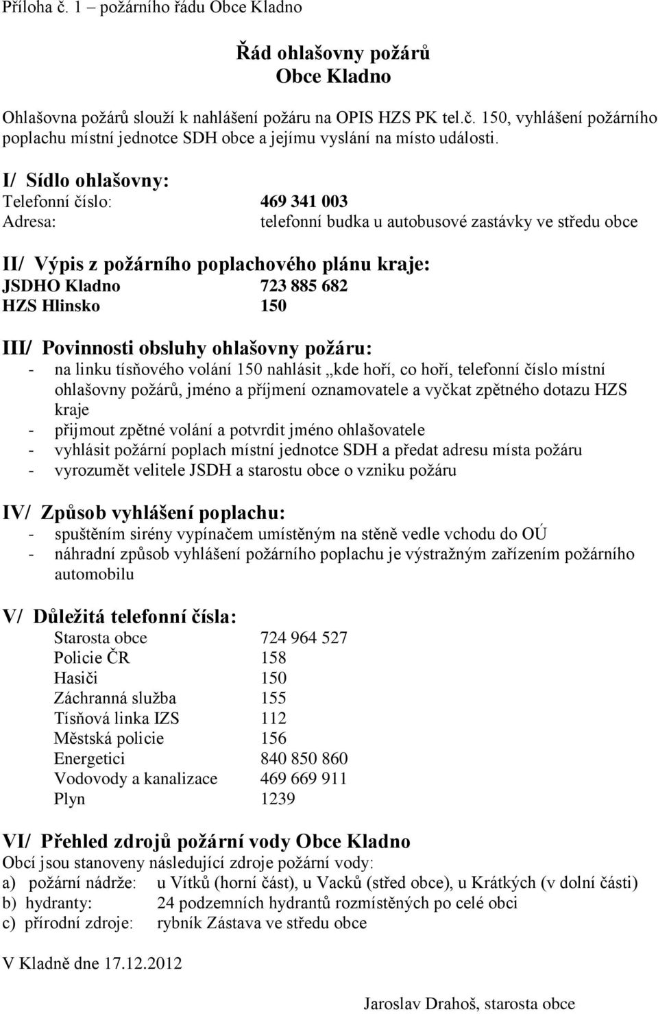 III/ Povinnosti obsluhy ohlašovny požáru: - na linku tísňového volání 150 nahlásit kde hoří, co hoří, telefonní číslo místní ohlašovny požárů, jméno a příjmení oznamovatele a vyčkat zpětného dotazu