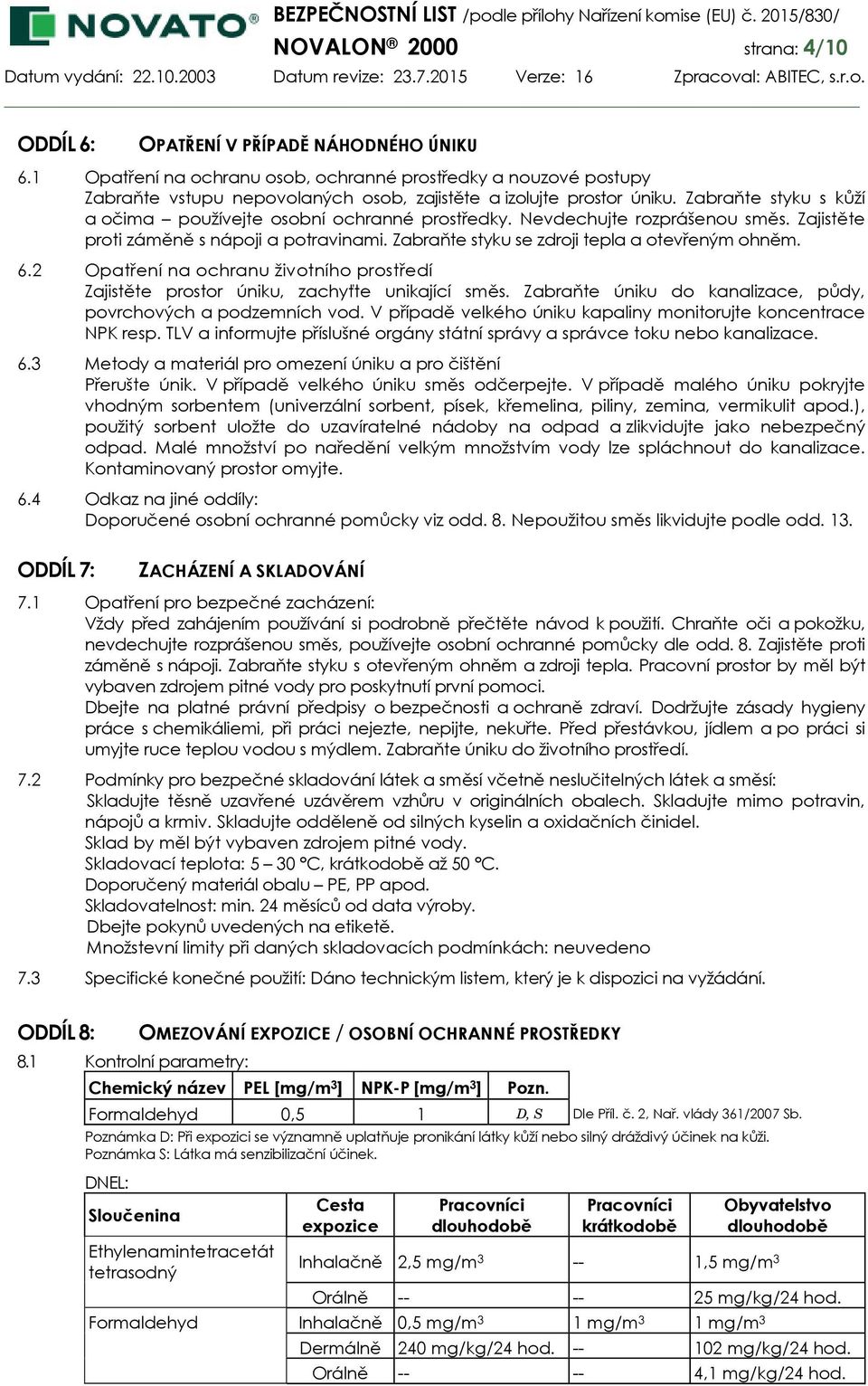 Zabraňte styku s kůží a očima používejte osobní ochranné prostředky. Nevdechujte rozprášenou směs. Zajistěte proti záměně s nápoji a potravinami. Zabraňte styku se zdroji tepla a otevřeným ohněm. 6.