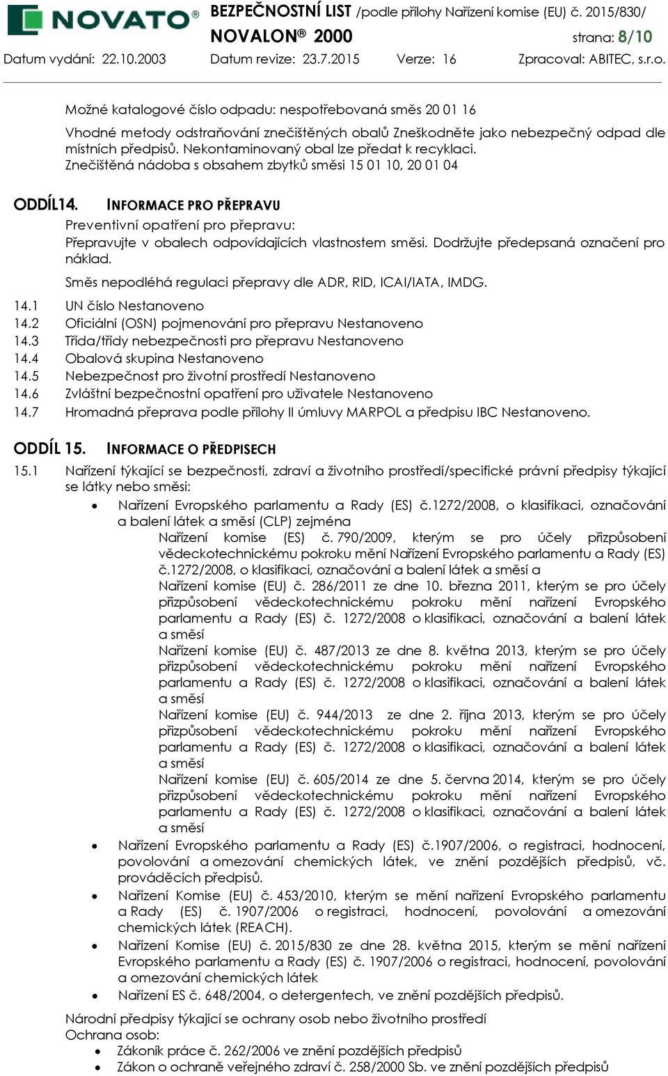 Znečištěná nádoba s obsahem zbytků směsi 15 01 10, 20 01 04 INFORMACE PRO PŘEPRAVU Preventivní opatření pro přepravu: Přepravujte v obalech odpovídajících vlastnostem směsi.