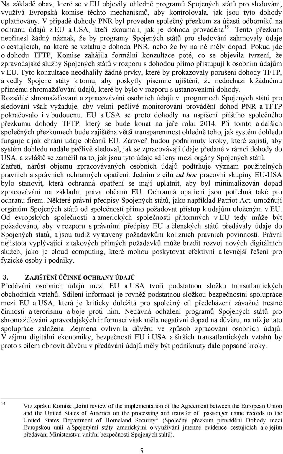 Tento přezkum nepřinesl žádný náznak, že by programy Spojených států pro sledování zahrnovaly údaje o cestujících, na které se vztahuje dohoda PNR, nebo že by na ně měly dopad.