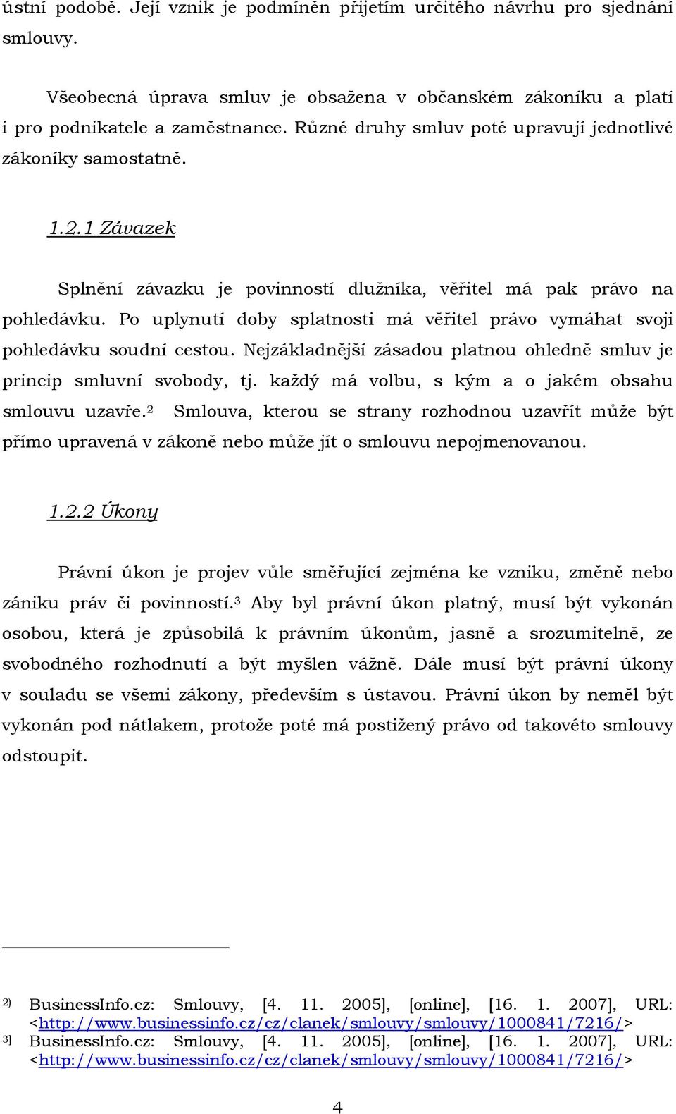 Po uplynutí doby splatnosti má věřitel právo vymáhat svoji pohledávku soudní cestou. Nejzákladnější zásadou platnou ohledně smluv je princip smluvní svobody, tj.