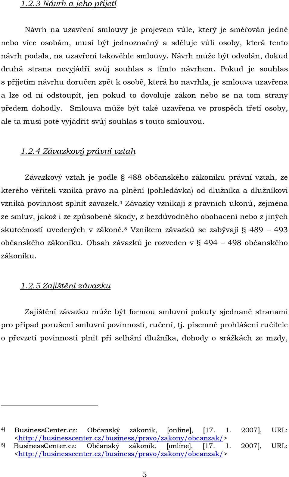 Pokud je souhlas s přijetím návrhu doručen zpět k osobě, která ho navrhla, je smlouva uzavřena a lze od ní odstoupit, jen pokud to dovoluje zákon nebo se na tom strany předem dohodly.