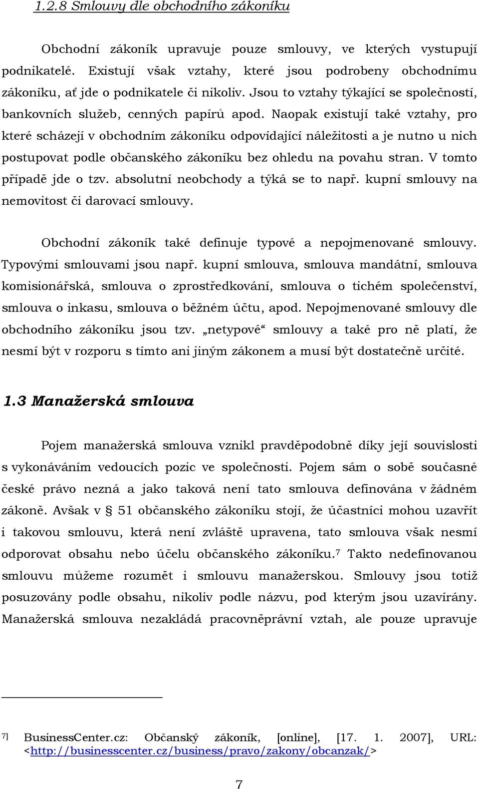 Naopak existují také vztahy, pro které scházejí v obchodním zákoníku odpovídající náležitosti a je nutno u nich postupovat podle občanského zákoníku bez ohledu na povahu stran.