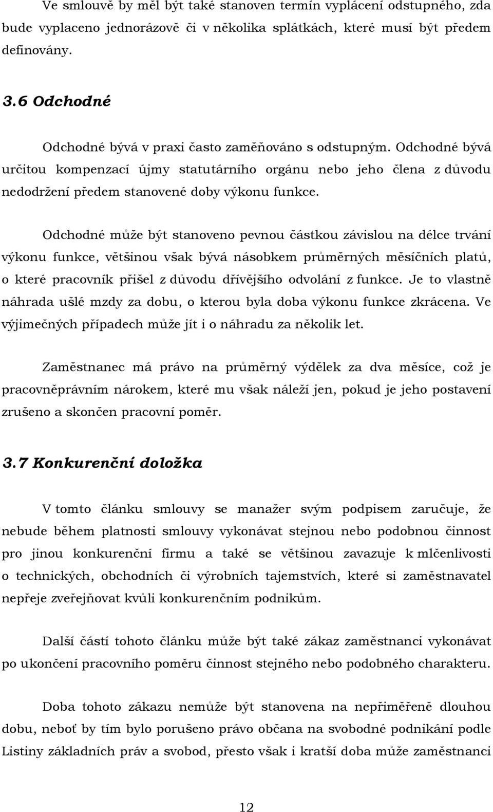 Odchodné může být stanoveno pevnou částkou závislou na délce trvání výkonu funkce, většinou však bývá násobkem průměrných měsíčních platů, o které pracovník přišel z důvodu dřívějšího odvolání z