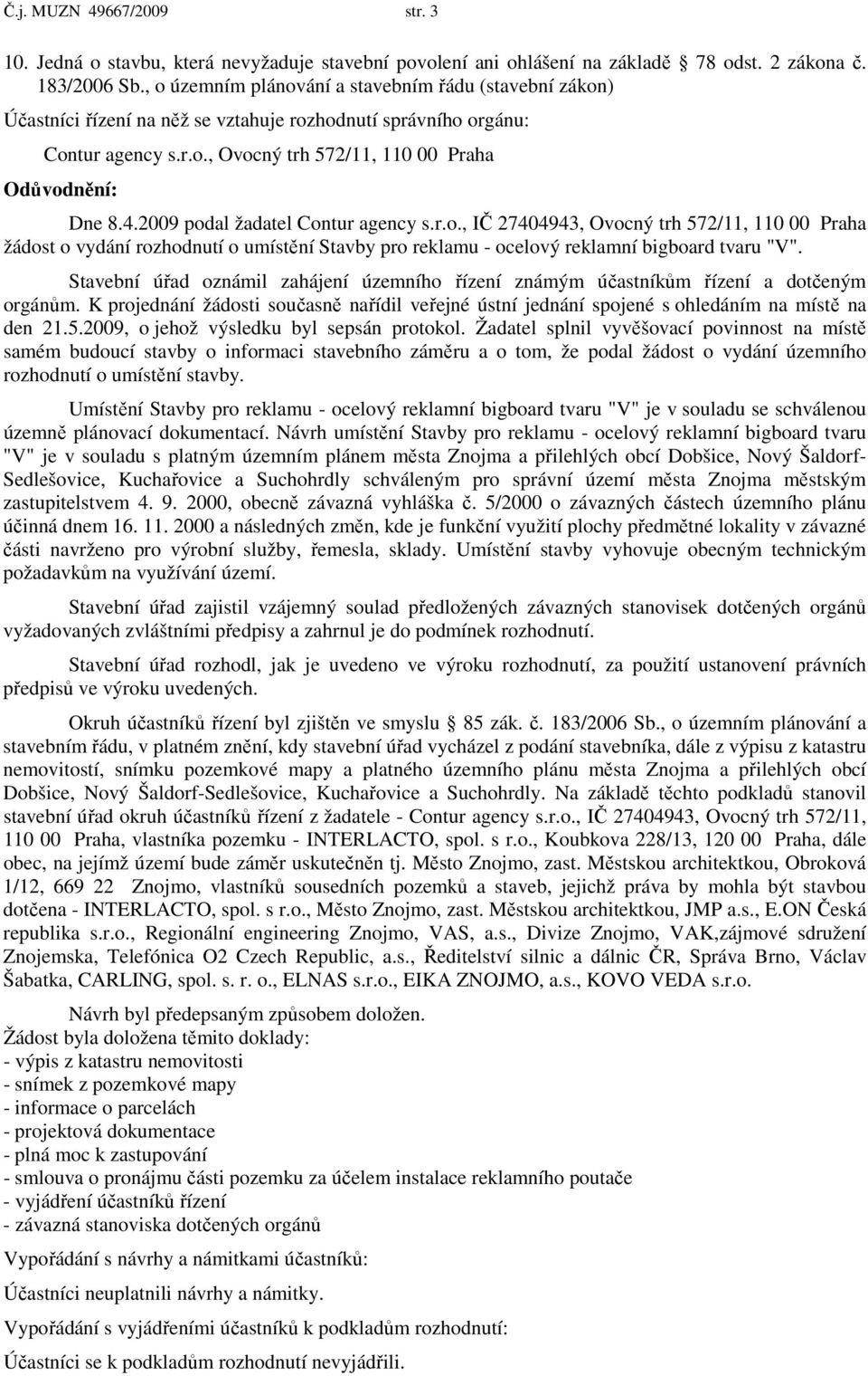 2009 podal žadatel Contur agency s.r.o., IČ 27404943, Ovocný trh 572/11, 110 00 Praha žádost o vydání rozhodnutí o umístění Stavby pro reklamu - ocelový reklamní bigboard tvaru "V".